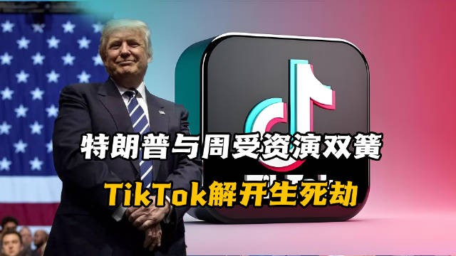特朗普与周受资“演双簧”，TikTok解开生死劫！